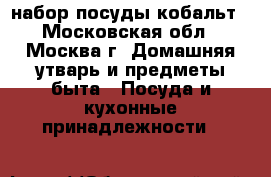 набор посуды кобальт - Московская обл., Москва г. Домашняя утварь и предметы быта » Посуда и кухонные принадлежности   